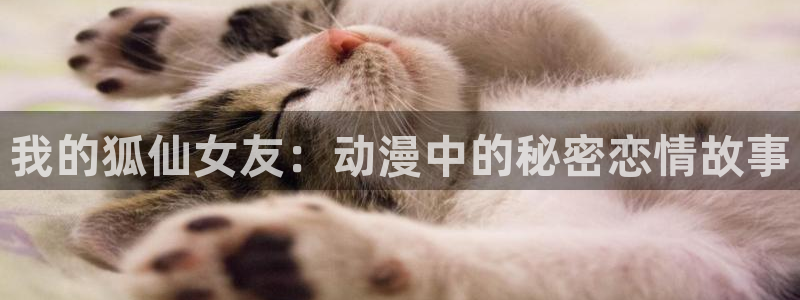 奇漫屋在线观看：我的狐仙女友：动漫中的秘密恋情故事配图