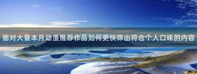 奇漫屋漫画搜索:面对大量本月动漫推荐作品如何更快筛出符合个人口味的内容配图