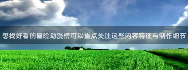 奇漫屋漫画更新:想找好看的冒险动漫榜可以重点关注这些内容特征与制作细节配图