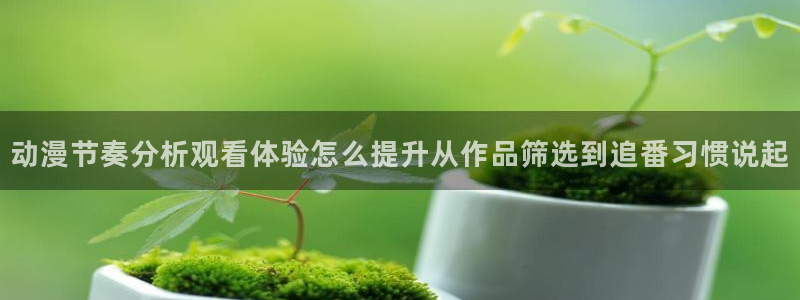 奇漫屋热门分类:动漫节奏分析观看体验怎么提升从作品筛选到追番习惯说起配图