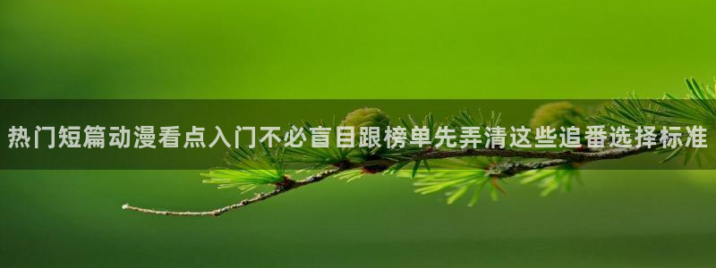 奇漫屋人气作品:热门短篇动漫看点入门不必盲目跟榜单先弄清这些追番选择标准配图