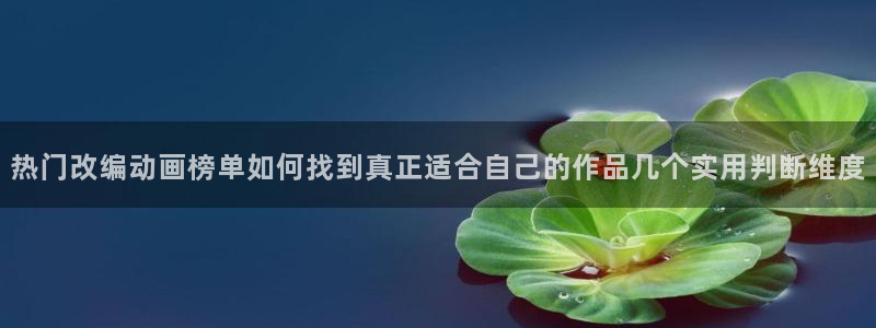 奇漫屋有什么好看的漫画:热门改编动画榜单如何找到真正适合自己的作品几个实用判断维度配图
