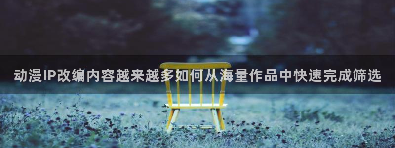 奇漫屋都市漫画：动漫IP改编内容越来越多如何从海量作品中快速完成筛选配图