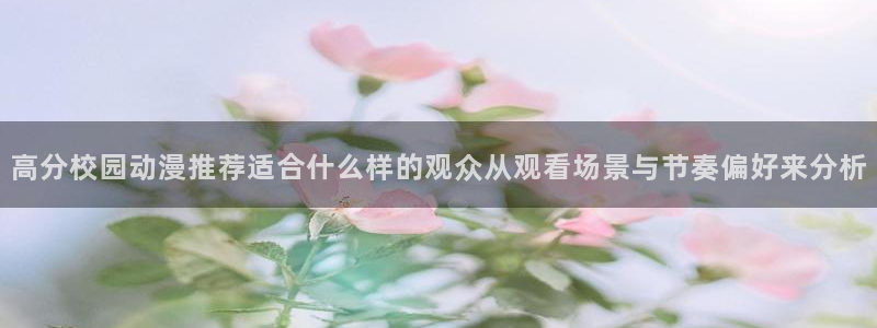 奇漫屋漫画怎么看:高分校园动漫推荐适合什么样的观众从观看场景与节奏偏好来分析配图