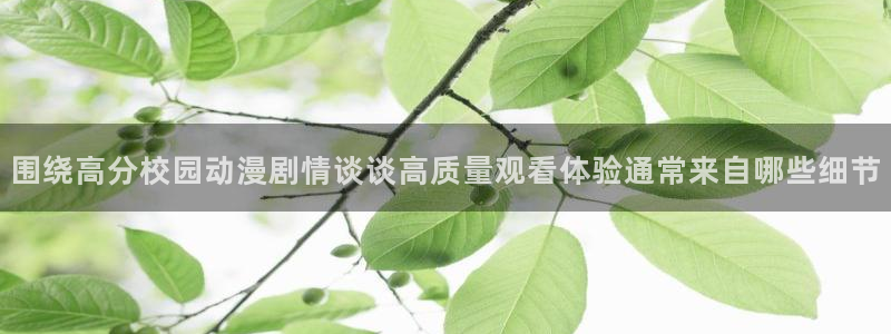 奇漫屋漫画免费在线看:围绕高分校园动漫剧情谈谈高质量观看体验通常来自哪些细节配图