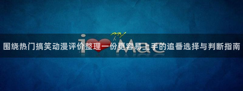 奇漫屋漫画大全免费:围绕热门搞笑动漫评价整理一份更容易上手的追番选择与判断指南配图