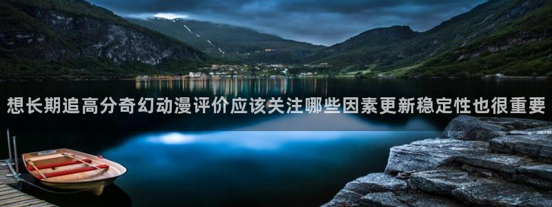 奇漫屋漫画高清全集:想长期追高分奇幻动漫评价应该关注哪些因素更新稳定性也很重要配图