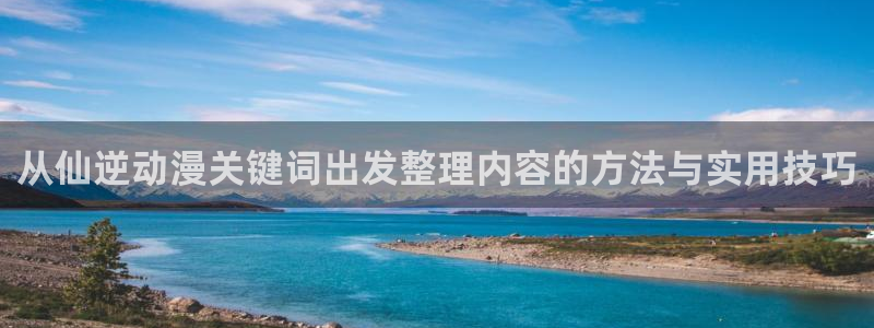奇漫屋每日更新:从仙逆动漫关键词出发整理内容的方法与实用技巧配图
