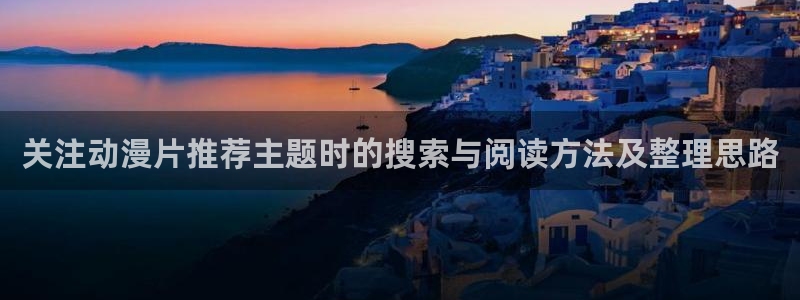 奇漫屋漫画推荐有哪些:关注动漫片推荐主题时的搜索与阅读方法及整理思路配图