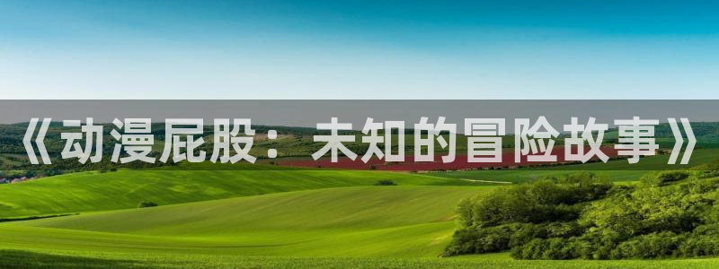 奇漫屋高分作品:《动漫屁股:未知的冒险故事》配图