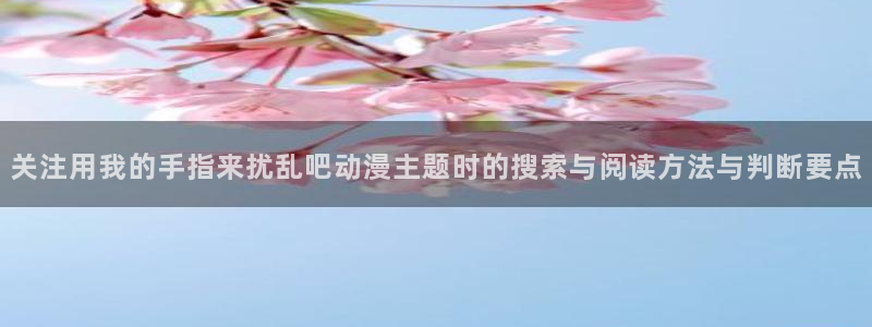 奇漫屋精品漫画推荐:关注用我的手指来扰乱吧动漫主题时的搜索与阅读方法与判断要点配图