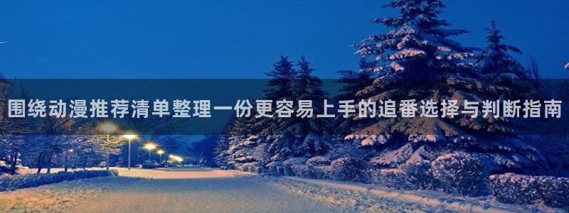 2026奇漫屋漫画官网：围绕动漫推荐清单整理一份更容易上手的追番选择与判断指南配图