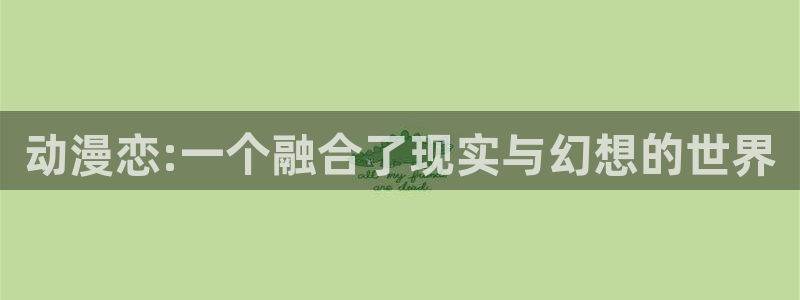 奇漫屋漫画在线观看：动漫恋:一个融合了现实与幻想的世界配图